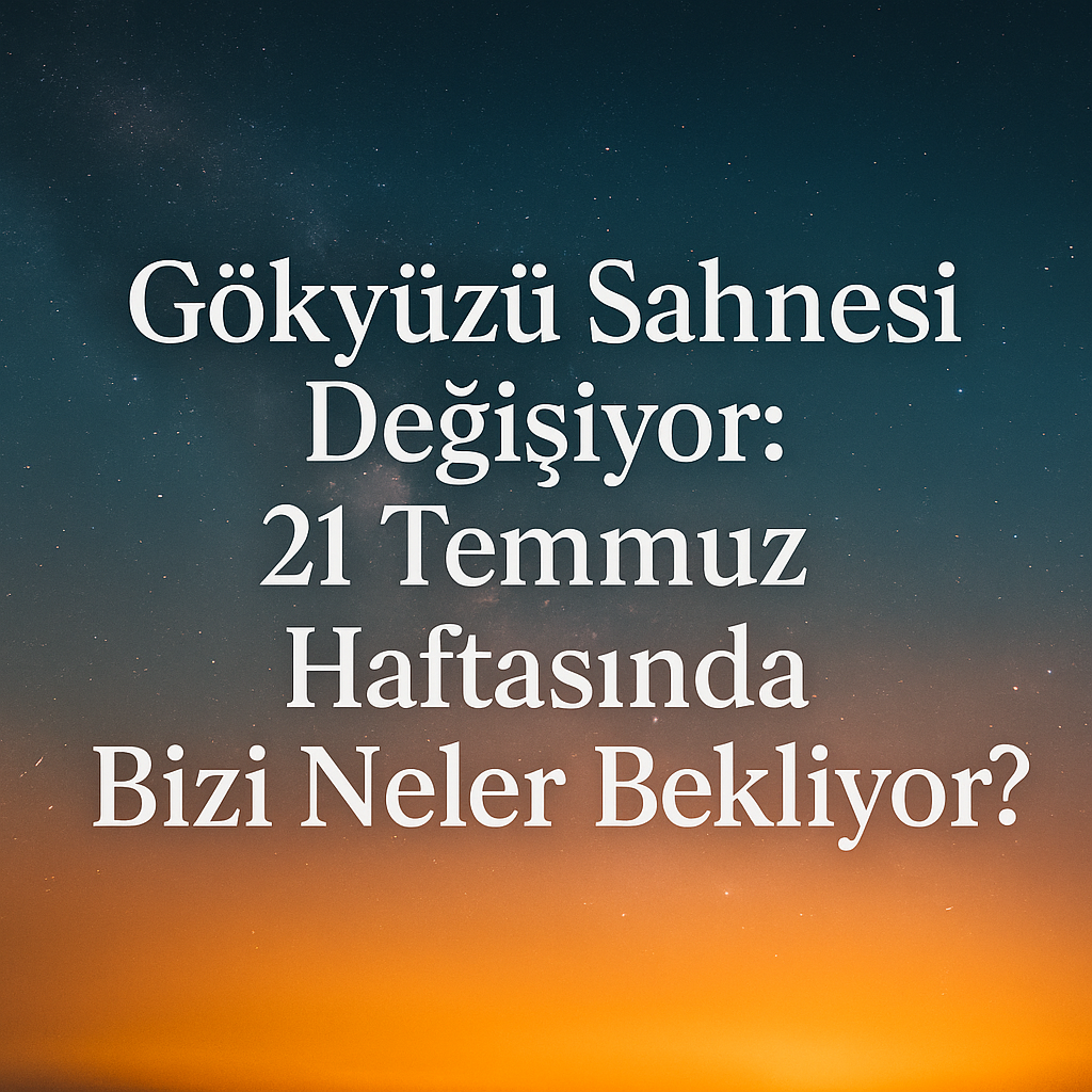 21 Temmuz Haftasında Bizi Neler Bekliyor?