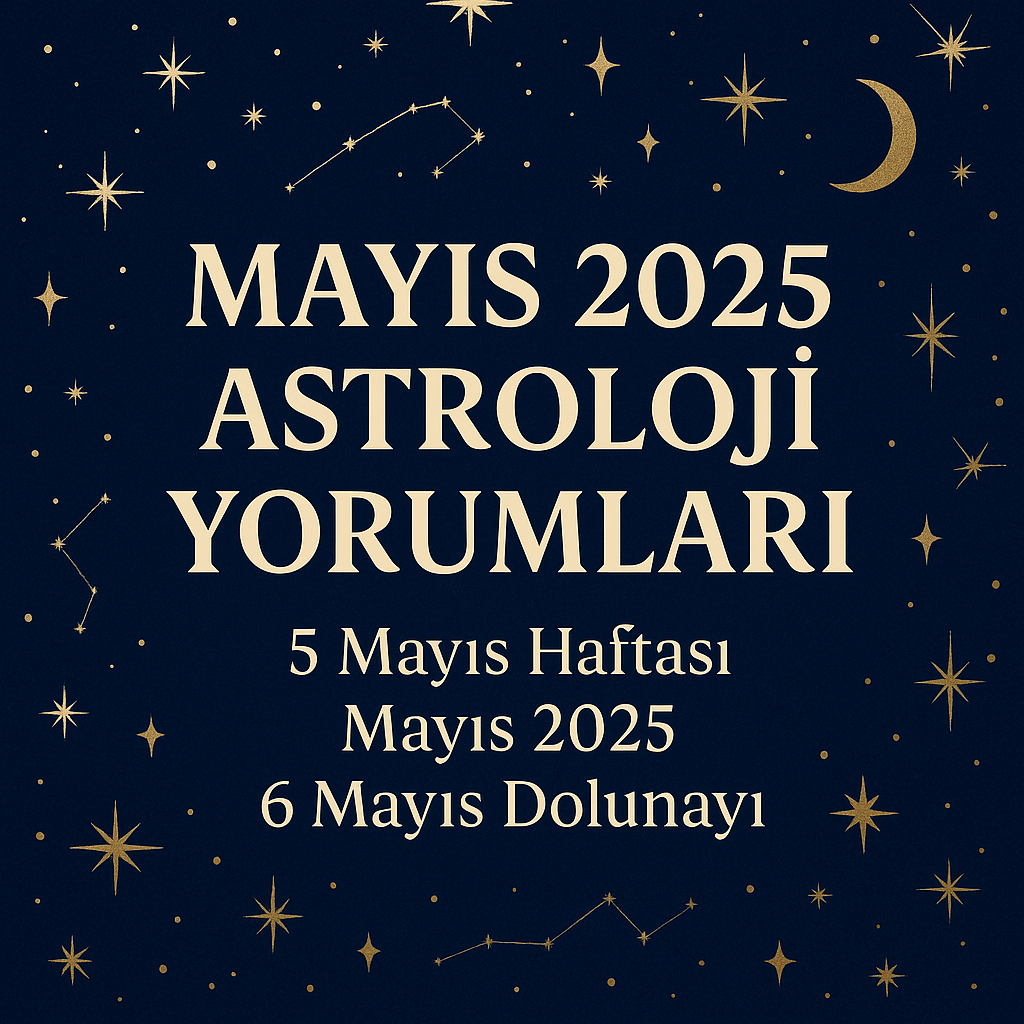 MAYIS 2025 GÜNDEMİ VE BURÇ YORUMLARI 